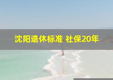 沈阳退休标准 社保20年